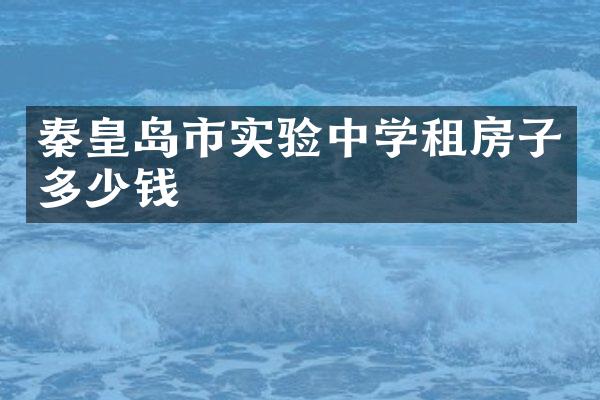 秦皇岛市实验中学租房子多少钱