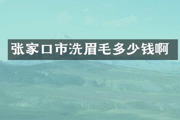 张家口市洗眉毛多少钱啊