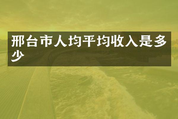 邢台市人均平均收入是多少