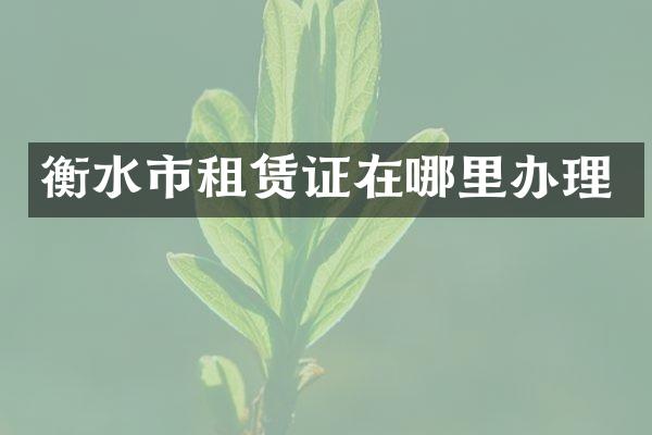 衡水市租赁证在哪里办理
