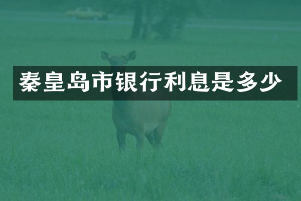 秦皇岛市银行利息是多少