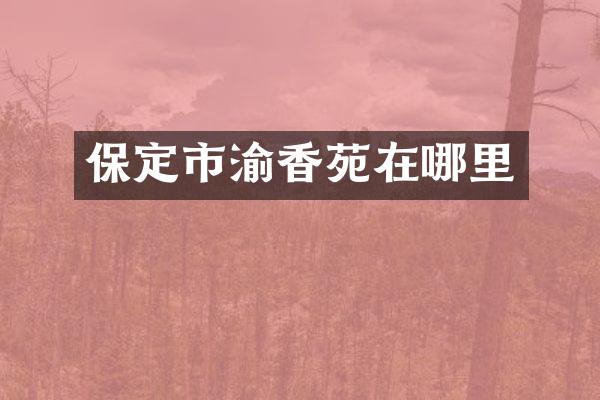 保定市渝香苑在哪里