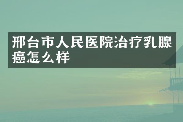 邢台市人民医院治疗乳腺癌怎么样