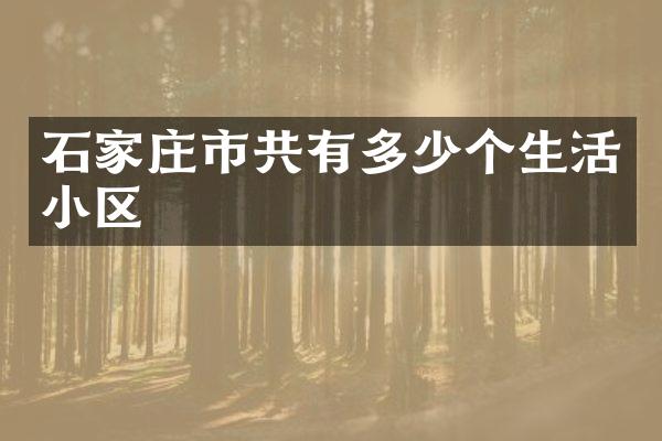 石家庄市共有多少个生活小区