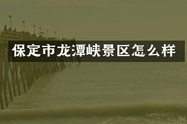 保定市龙潭峡景区怎么样