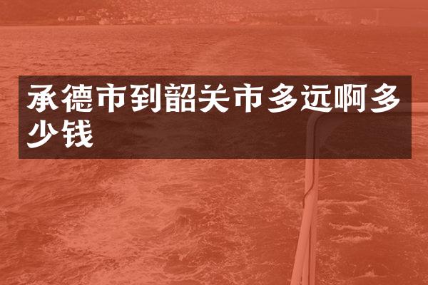 承德市到韶关市多远啊多少钱