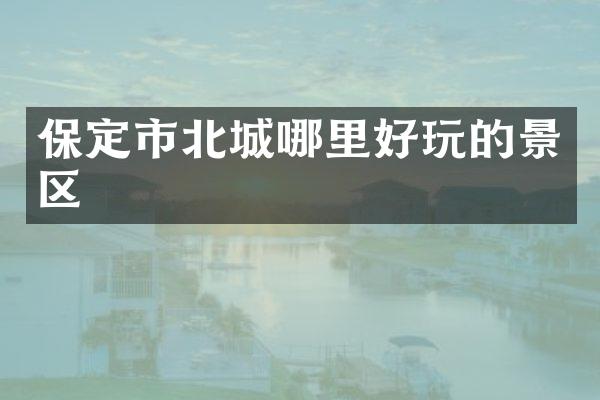 保定市北城哪里好玩的景区
