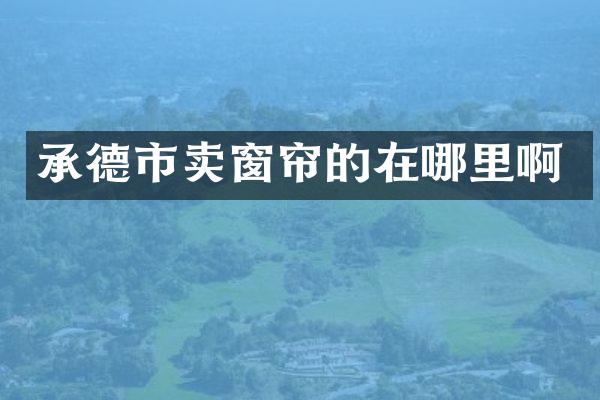 承德市卖窗帘的在哪里啊