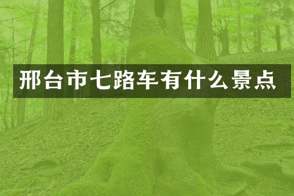 邢台市七路车有什么景点