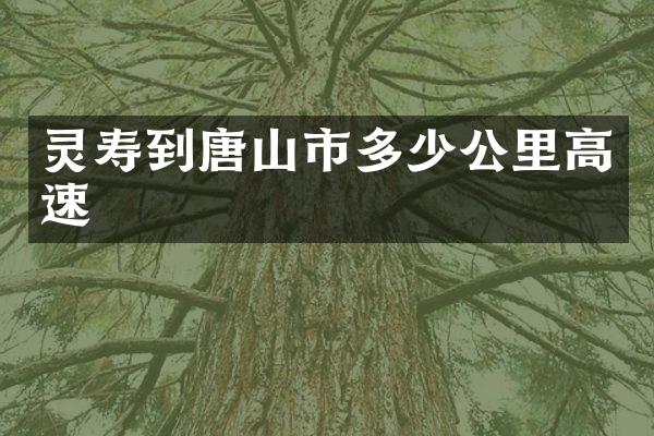灵寿到唐山市多少公里高速