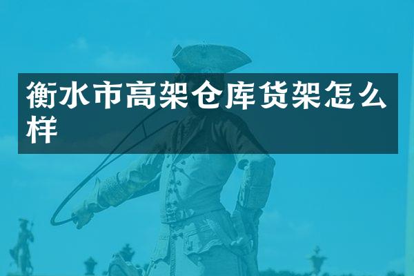 衡水市高架仓库货架怎么样