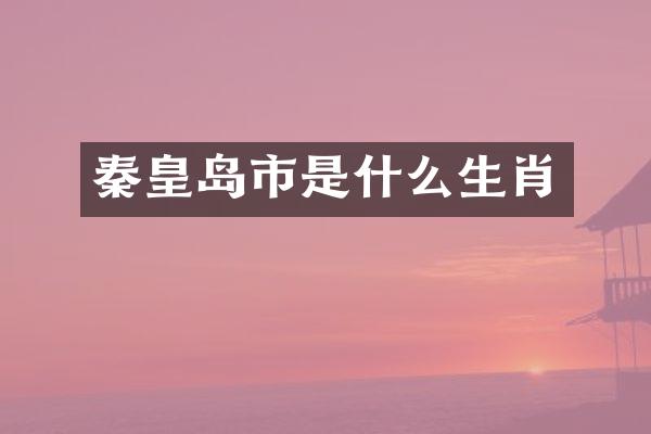 秦皇岛市是什么生肖