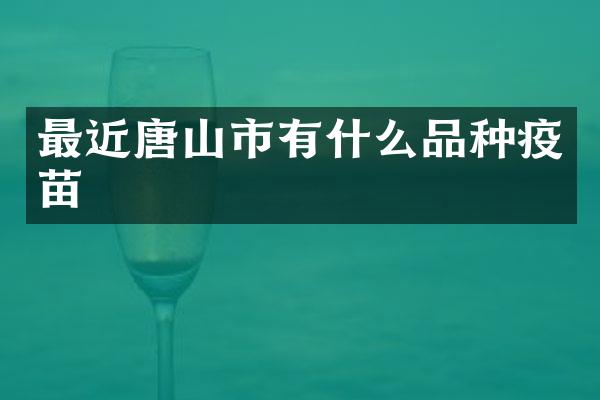 最近唐山市有什么品种疫苗