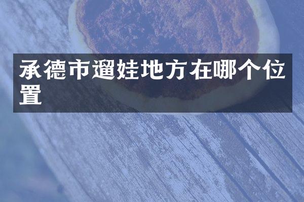 承德市遛娃地方在哪个位置