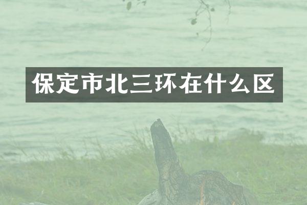 保定市北三环在什么区