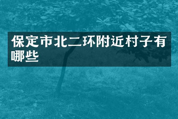 保定市北二环附近村子有哪些