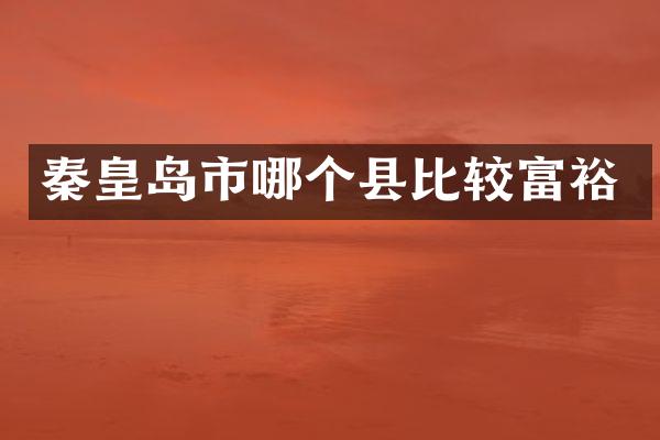 秦皇岛市哪个县比较富裕