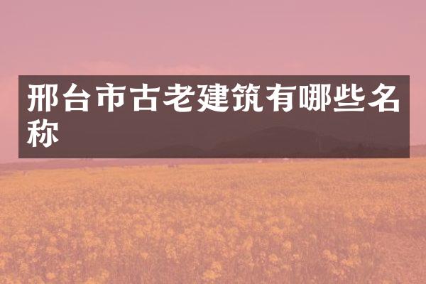 邢台市古老建筑有哪些名称