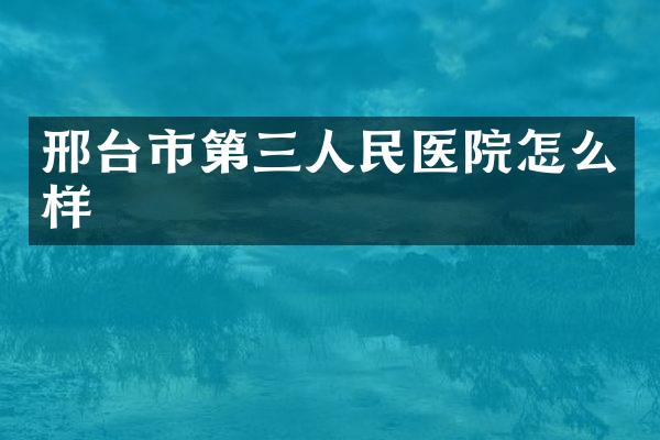 邢台市第三人民医院怎么样