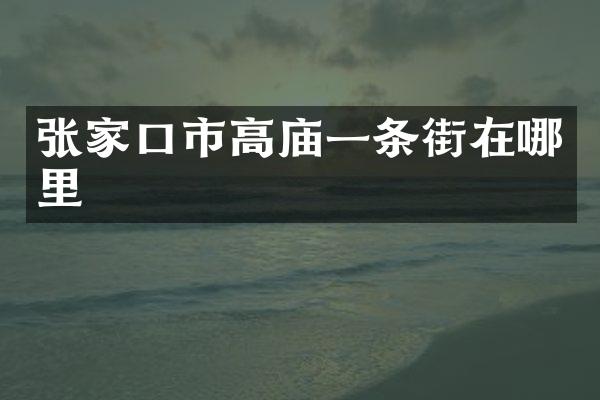 张家口市高庙一条街在哪里