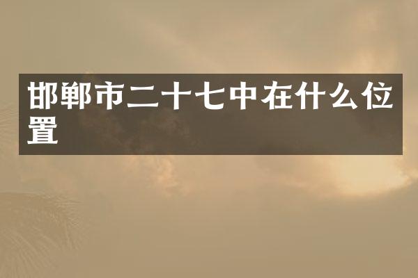邯郸市二十七中在什么位置