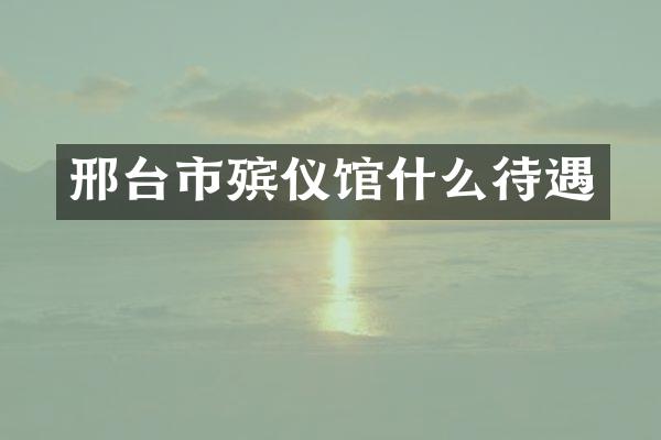 邢台市殡仪馆什么待遇