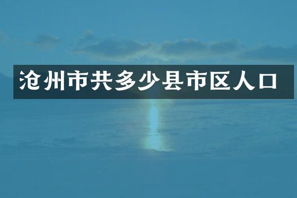沧州市共多少县市区人口