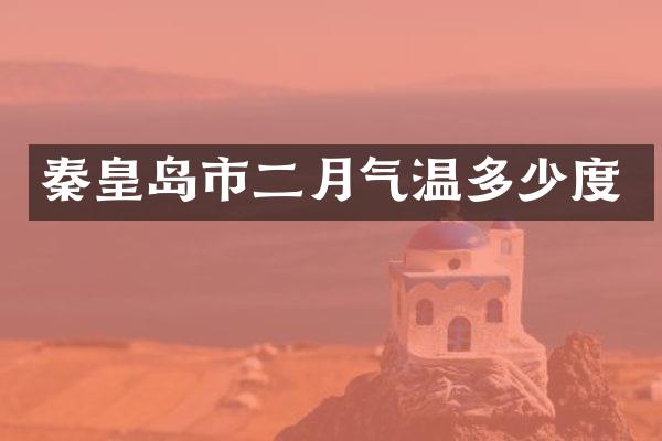 秦皇岛市二月气温多少度