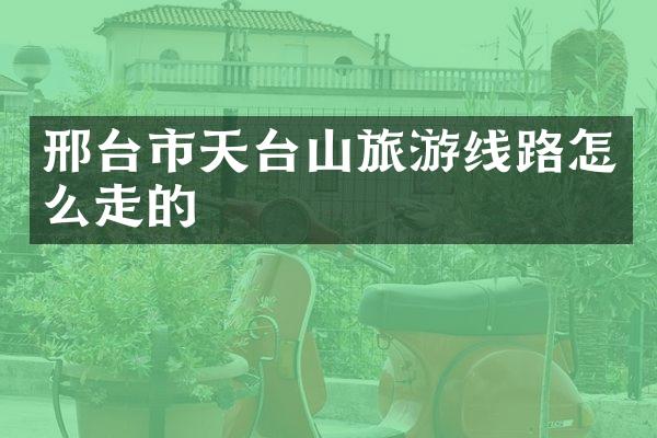 邢台市天台山旅游线路怎么走的