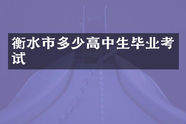 衡水市多少高中生毕业考试