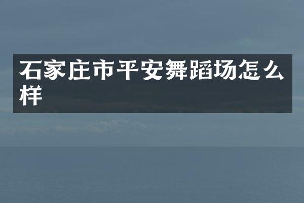 石家庄市平安舞蹈场怎么样