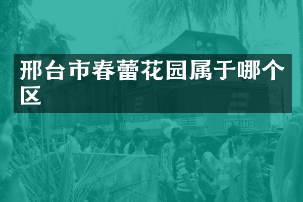 邢台市春蕾花园属于哪个区