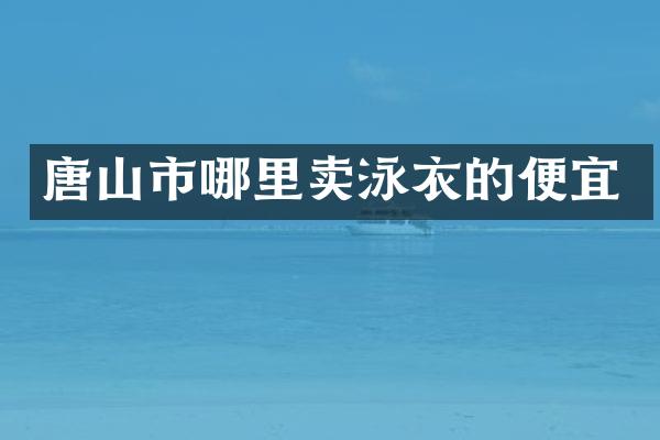 唐山市哪里卖泳衣的便宜