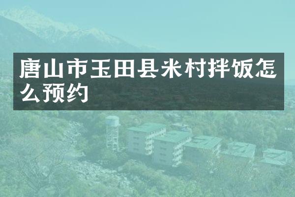 唐山市玉田县米村拌饭怎么预约