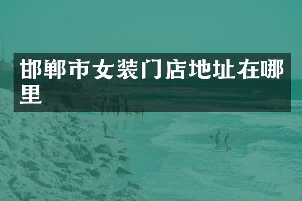邯郸市女装门店地址在哪里