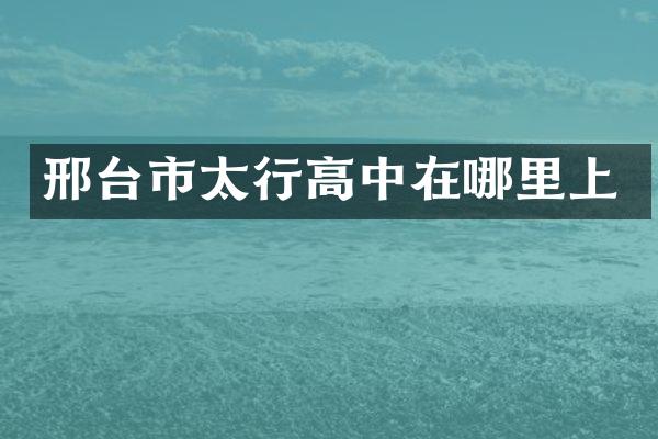 邢台市太行高中在哪里上
