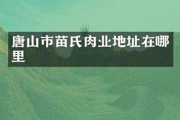 唐山市苗氏肉业地址在哪里