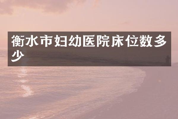 衡水市妇幼医院床位数多少