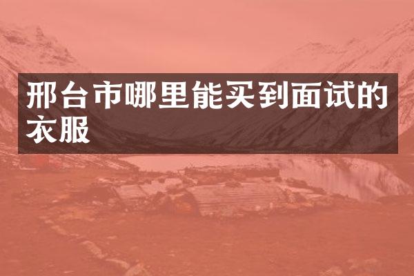 邢台市哪里能买到面试的衣服