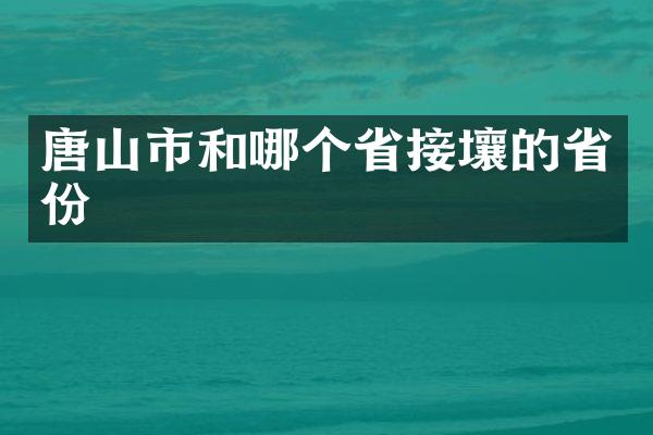 唐山市和哪个省接壤的省份