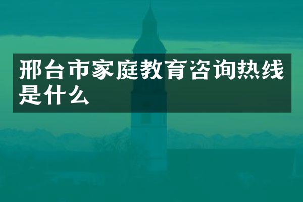 邢台市家庭教育咨询热线是什么