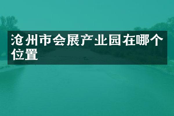 沧州市会展产业园在哪个位置