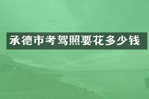 承德市考驾照要花多少钱