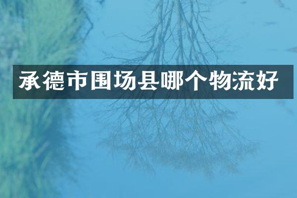 承德市围场县哪个物流好