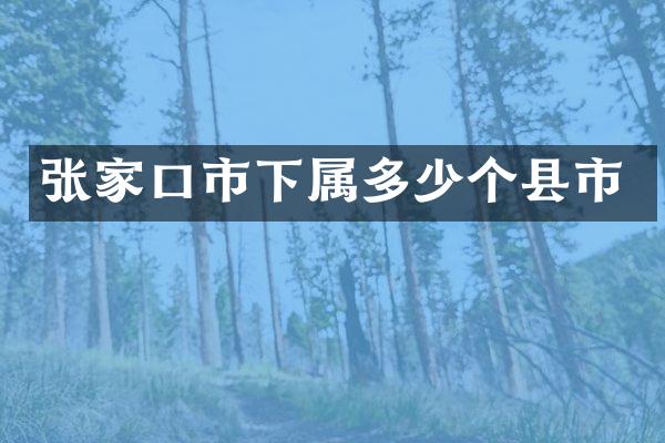张家口市下属多少个县市