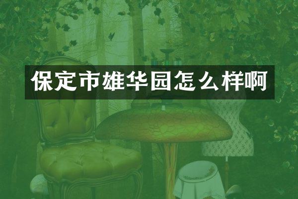 保定市雄华园怎么样啊