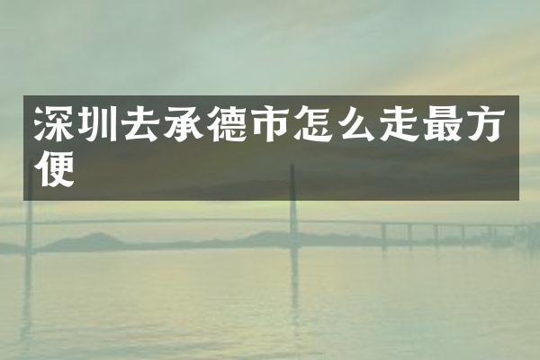 深圳去承德市怎么走最方便