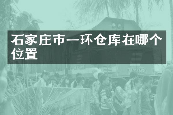 石家庄市一环仓库在哪个位置