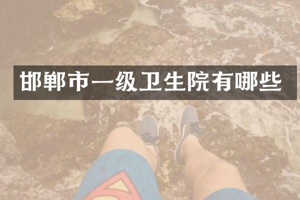 邯郸市一级卫生院有哪些