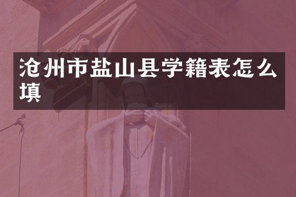 沧州市盐山县学籍表怎么填